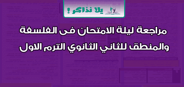 مراجعة ليلة الامتحان فى الفلسفة والمنطق للثاني الثانوي الترم الاول