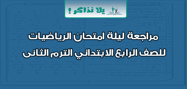 مراجعة ليلة امتحان الرياضيات للصف الرابع الابتدائي الترم الثانى