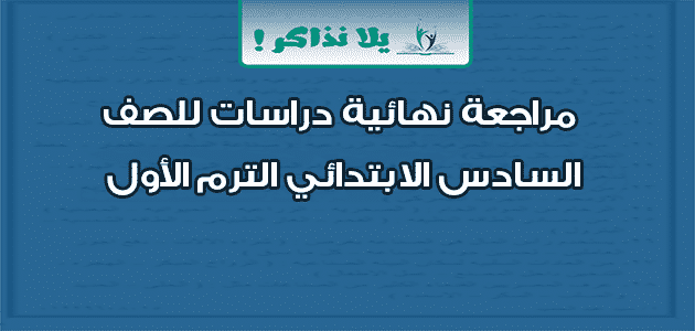 مراجعة نهائية دراسات للصف السادس الابتدائي الترم الأول