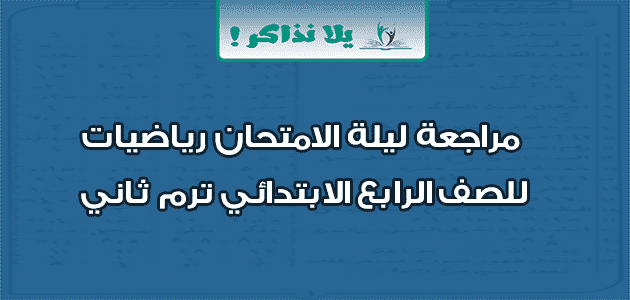 مراجعة ليلة الامتحان رياضيات للصف الرابع الابتدائي ترم ثاني