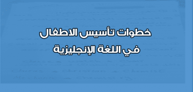 خطوات تأسيس الاطفال في اللغة الإنجليزية