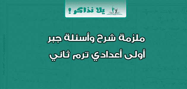 ملزمة شرح وأسئلة جبر أولى أعدادي ترم ثاني